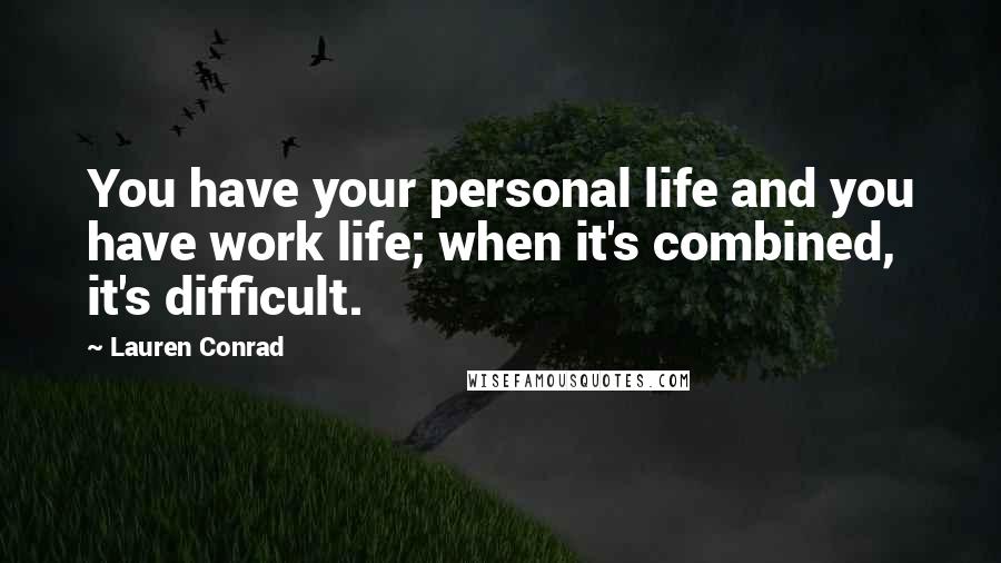 Lauren Conrad Quotes: You have your personal life and you have work life; when it's combined, it's difficult.
