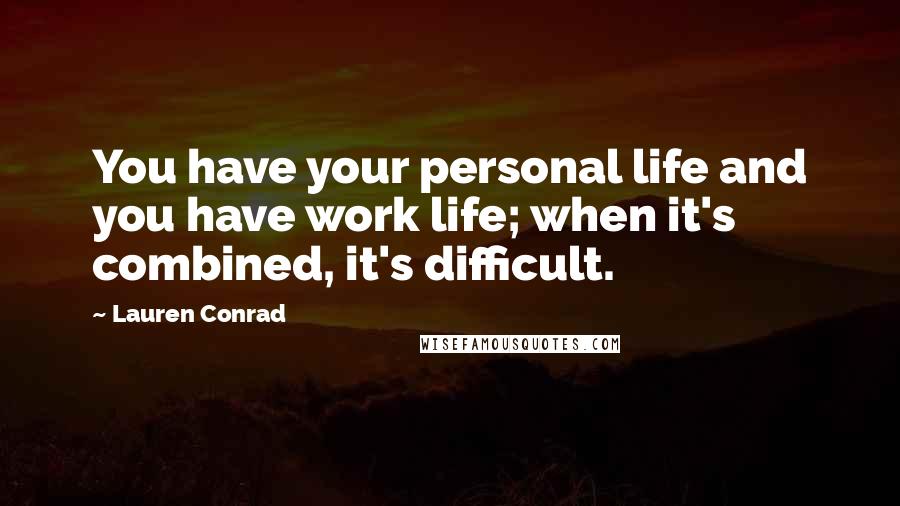 Lauren Conrad Quotes: You have your personal life and you have work life; when it's combined, it's difficult.