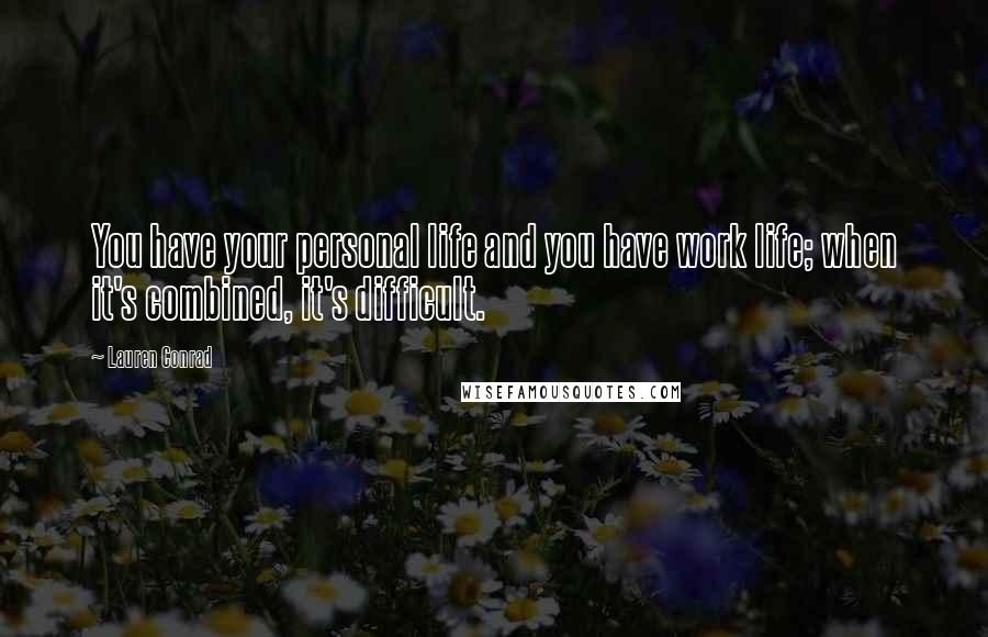 Lauren Conrad Quotes: You have your personal life and you have work life; when it's combined, it's difficult.