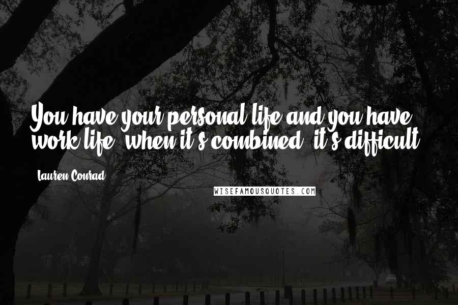 Lauren Conrad Quotes: You have your personal life and you have work life; when it's combined, it's difficult.
