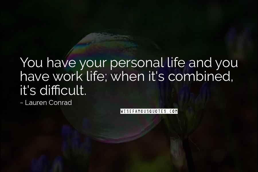 Lauren Conrad Quotes: You have your personal life and you have work life; when it's combined, it's difficult.