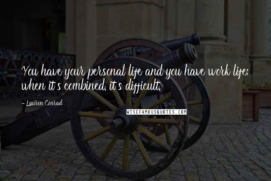 Lauren Conrad Quotes: You have your personal life and you have work life; when it's combined, it's difficult.