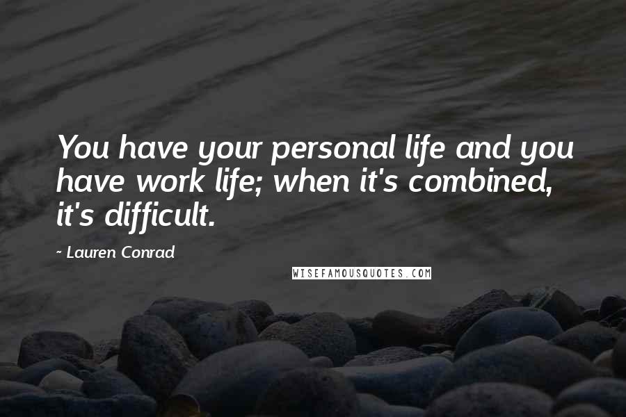 Lauren Conrad Quotes: You have your personal life and you have work life; when it's combined, it's difficult.