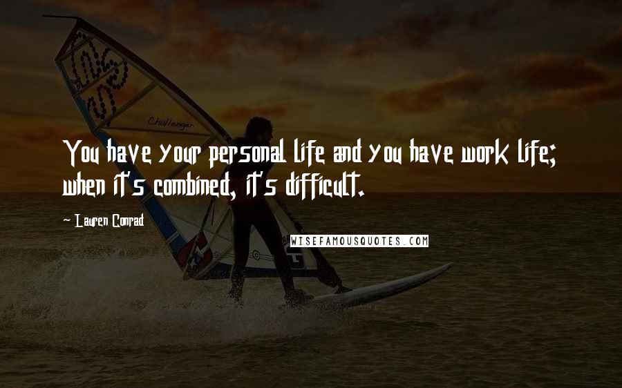 Lauren Conrad Quotes: You have your personal life and you have work life; when it's combined, it's difficult.