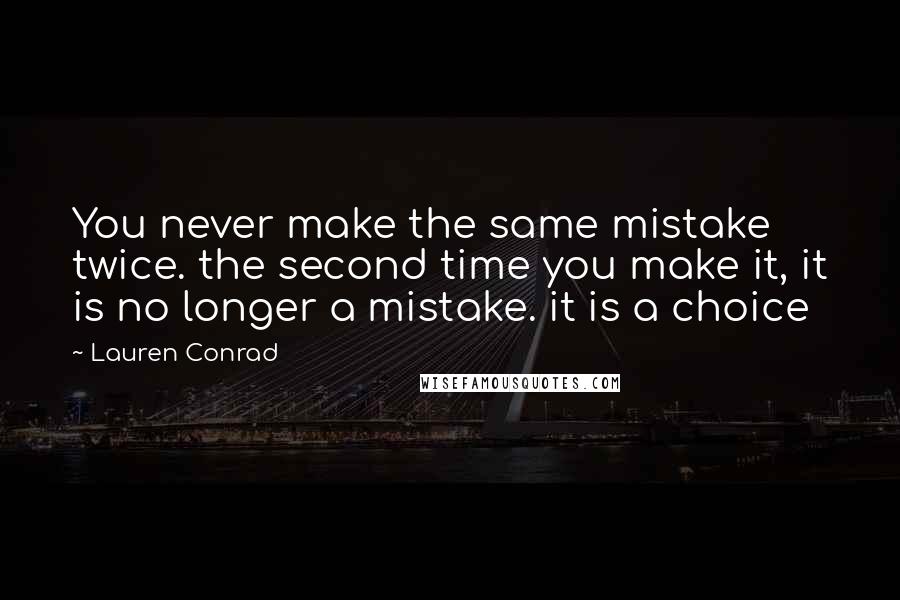 Lauren Conrad Quotes: You never make the same mistake twice. the second time you make it, it is no longer a mistake. it is a choice