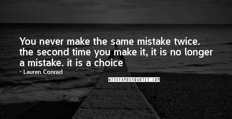 Lauren Conrad Quotes: You never make the same mistake twice. the second time you make it, it is no longer a mistake. it is a choice