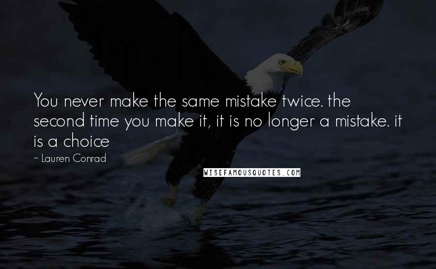 Lauren Conrad Quotes: You never make the same mistake twice. the second time you make it, it is no longer a mistake. it is a choice