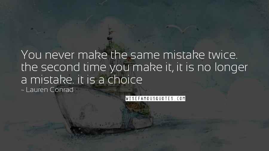 Lauren Conrad Quotes: You never make the same mistake twice. the second time you make it, it is no longer a mistake. it is a choice