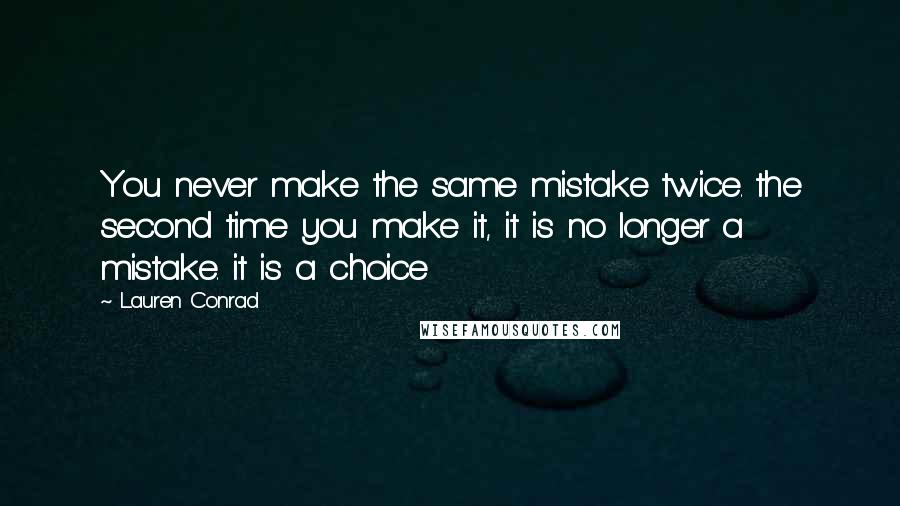 Lauren Conrad Quotes: You never make the same mistake twice. the second time you make it, it is no longer a mistake. it is a choice