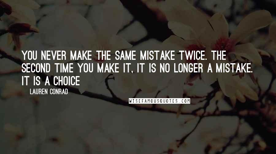 Lauren Conrad Quotes: You never make the same mistake twice. the second time you make it, it is no longer a mistake. it is a choice