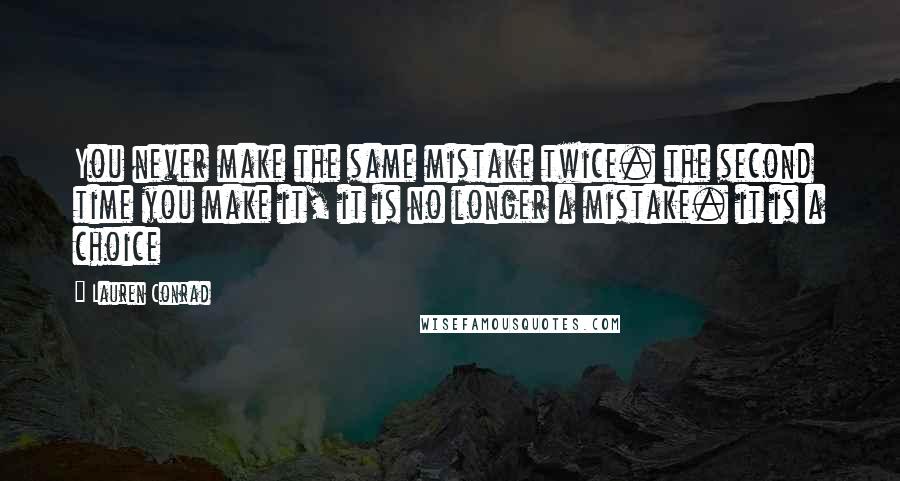 Lauren Conrad Quotes: You never make the same mistake twice. the second time you make it, it is no longer a mistake. it is a choice