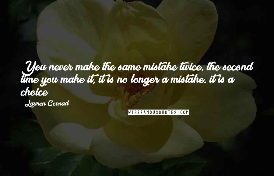 Lauren Conrad Quotes: You never make the same mistake twice. the second time you make it, it is no longer a mistake. it is a choice