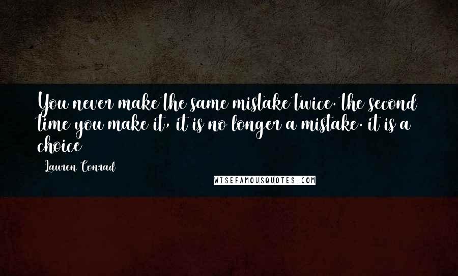 Lauren Conrad Quotes: You never make the same mistake twice. the second time you make it, it is no longer a mistake. it is a choice