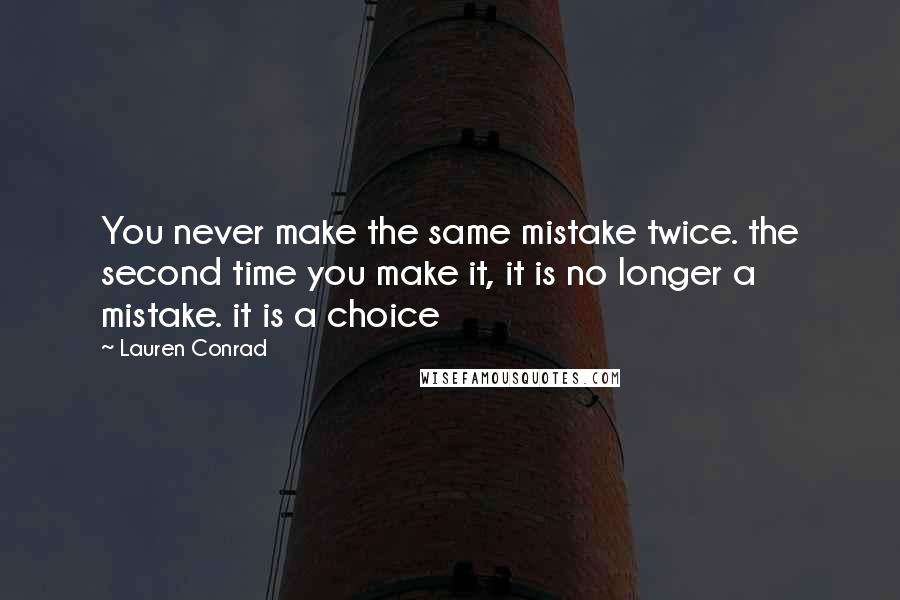 Lauren Conrad Quotes: You never make the same mistake twice. the second time you make it, it is no longer a mistake. it is a choice