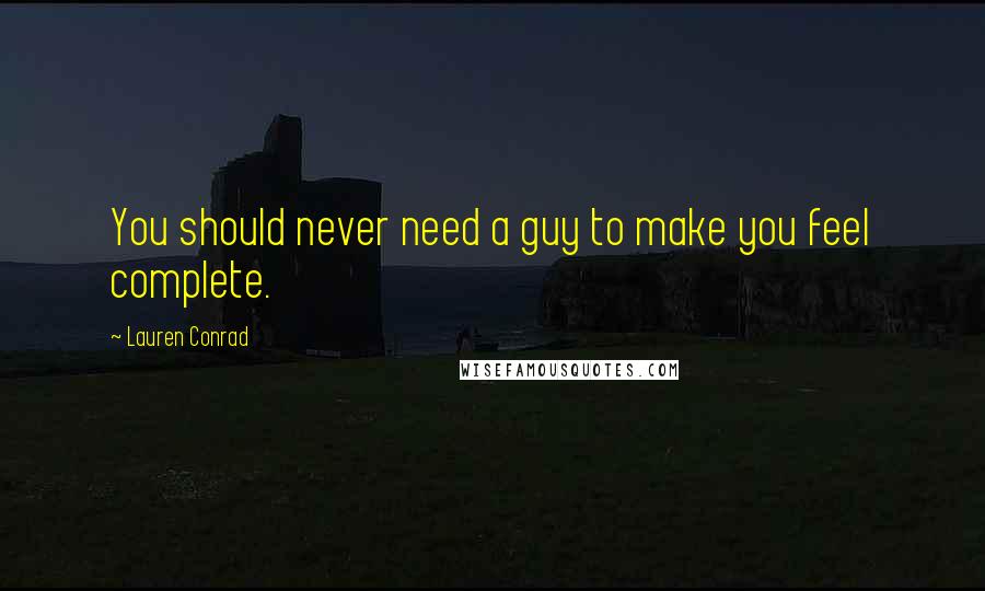 Lauren Conrad Quotes: You should never need a guy to make you feel complete.