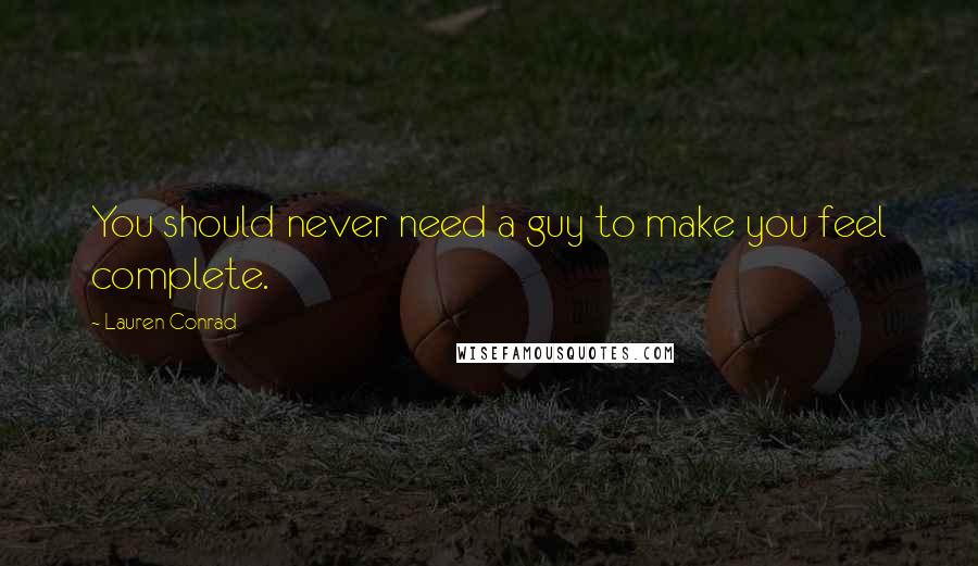 Lauren Conrad Quotes: You should never need a guy to make you feel complete.