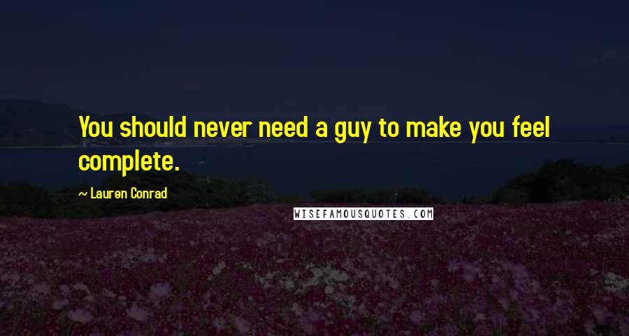 Lauren Conrad Quotes: You should never need a guy to make you feel complete.