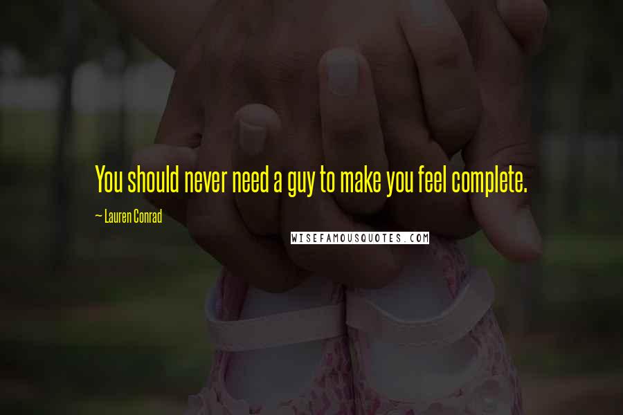 Lauren Conrad Quotes: You should never need a guy to make you feel complete.