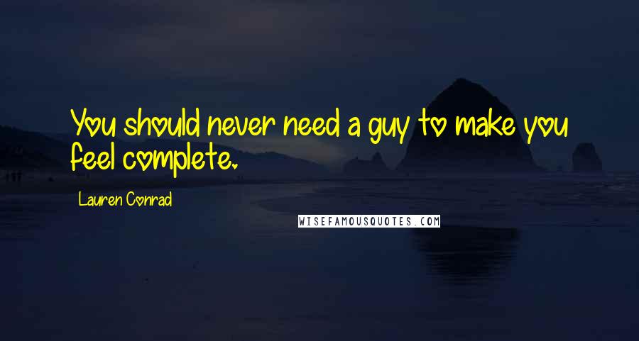 Lauren Conrad Quotes: You should never need a guy to make you feel complete.