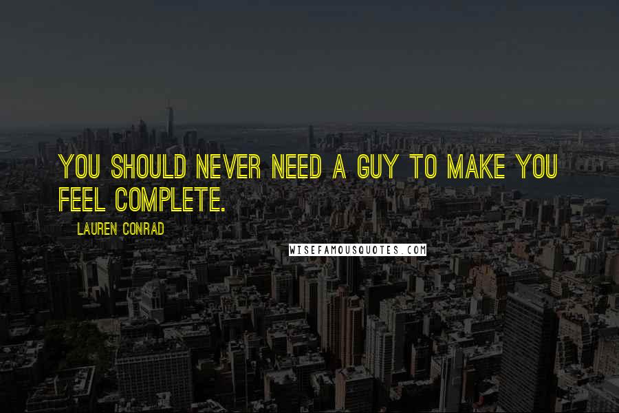 Lauren Conrad Quotes: You should never need a guy to make you feel complete.
