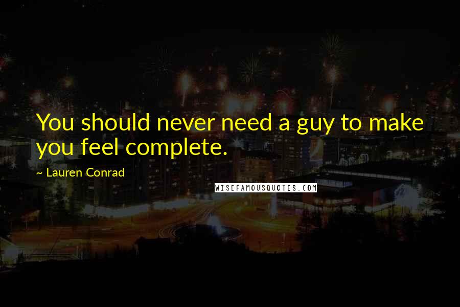 Lauren Conrad Quotes: You should never need a guy to make you feel complete.