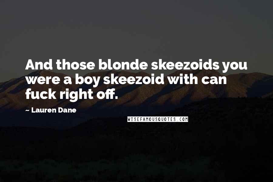 Lauren Dane Quotes: And those blonde skeezoids you were a boy skeezoid with can fuck right off.