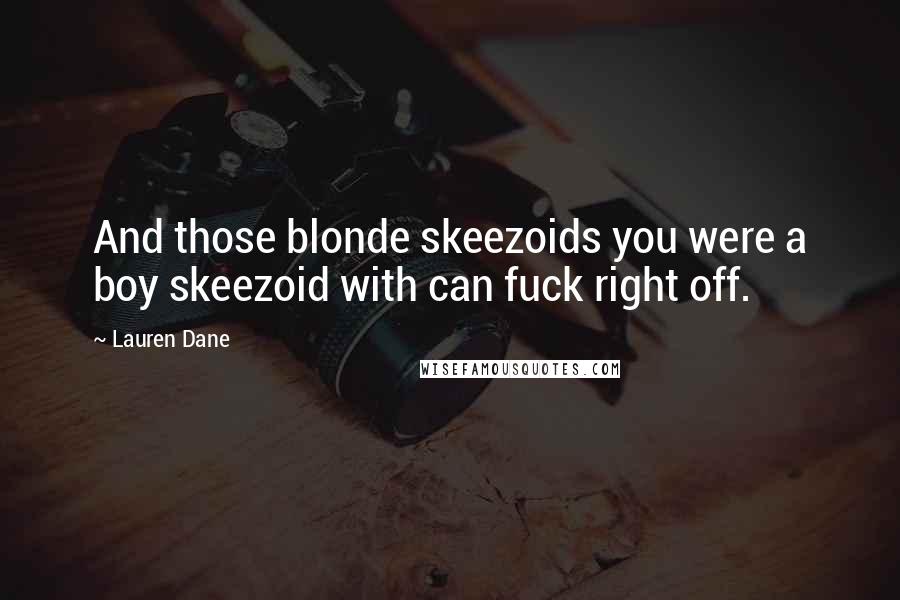 Lauren Dane Quotes: And those blonde skeezoids you were a boy skeezoid with can fuck right off.