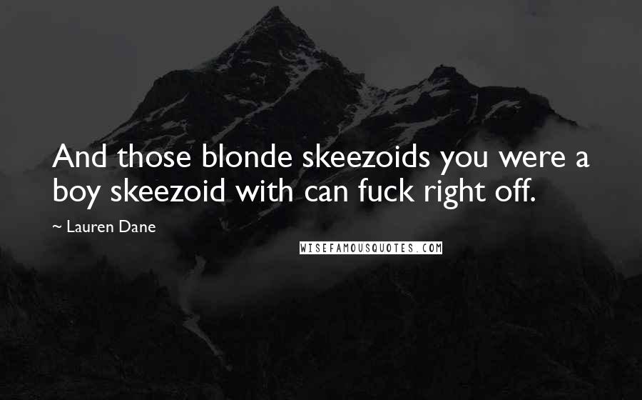 Lauren Dane Quotes: And those blonde skeezoids you were a boy skeezoid with can fuck right off.