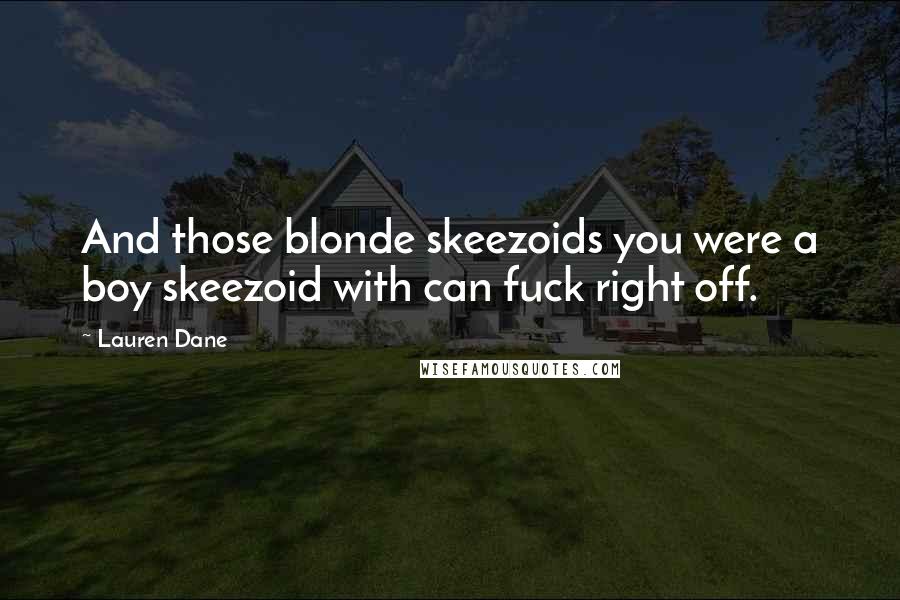 Lauren Dane Quotes: And those blonde skeezoids you were a boy skeezoid with can fuck right off.