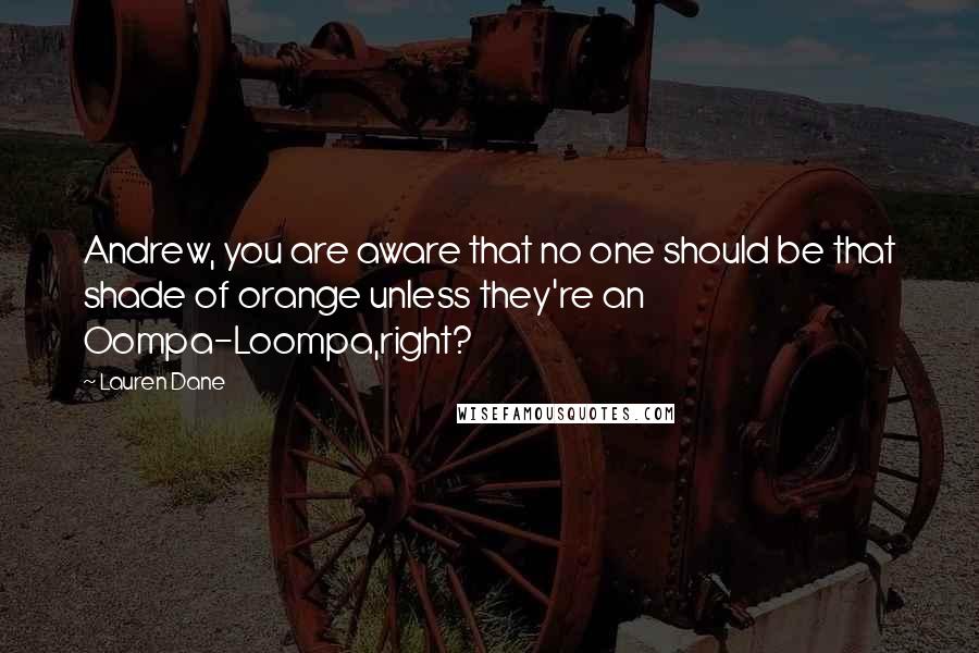 Lauren Dane Quotes: Andrew, you are aware that no one should be that shade of orange unless they're an Oompa-Loompa,right?