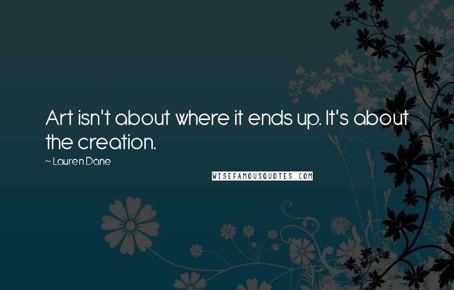 Lauren Dane Quotes: Art isn't about where it ends up. It's about the creation.