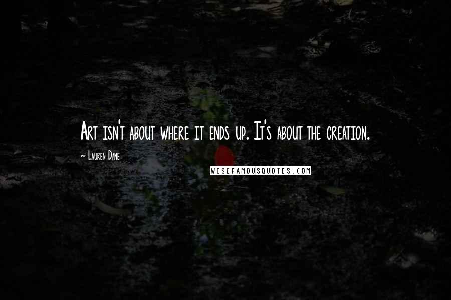 Lauren Dane Quotes: Art isn't about where it ends up. It's about the creation.