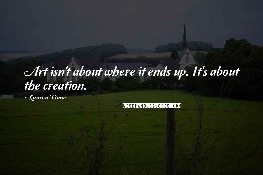 Lauren Dane Quotes: Art isn't about where it ends up. It's about the creation.