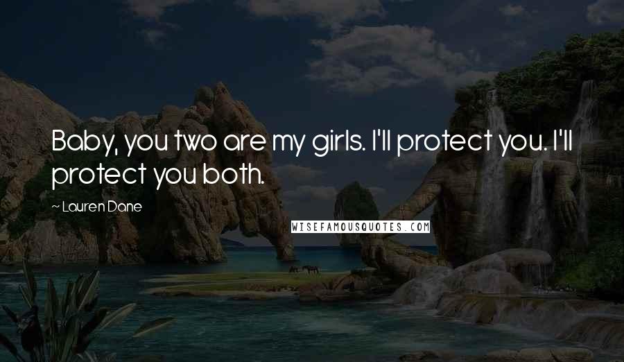 Lauren Dane Quotes: Baby, you two are my girls. I'll protect you. I'll protect you both.