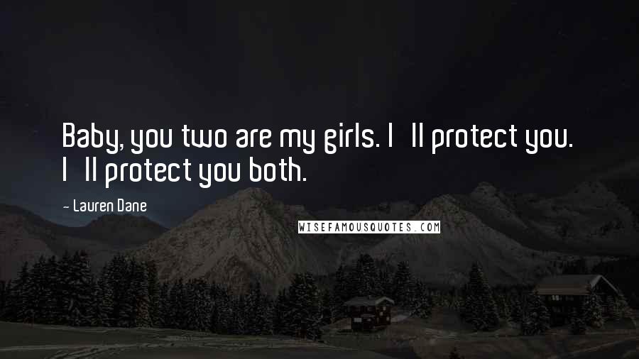 Lauren Dane Quotes: Baby, you two are my girls. I'll protect you. I'll protect you both.