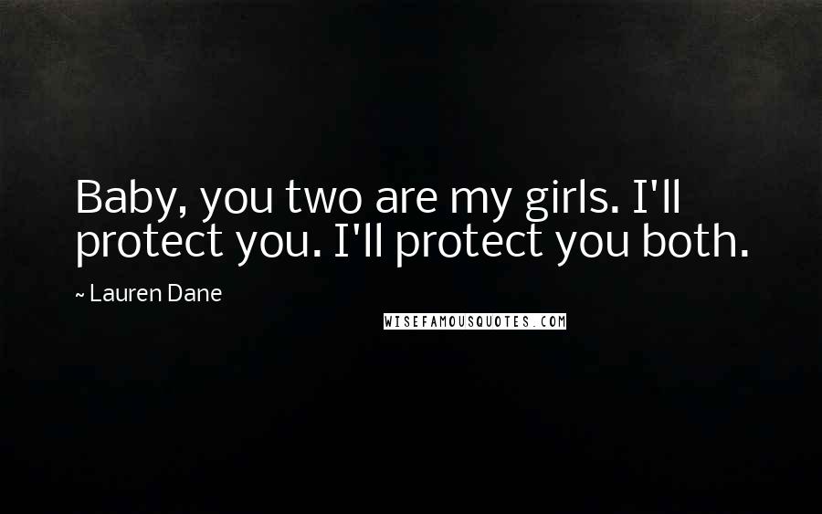 Lauren Dane Quotes: Baby, you two are my girls. I'll protect you. I'll protect you both.