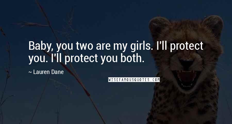 Lauren Dane Quotes: Baby, you two are my girls. I'll protect you. I'll protect you both.