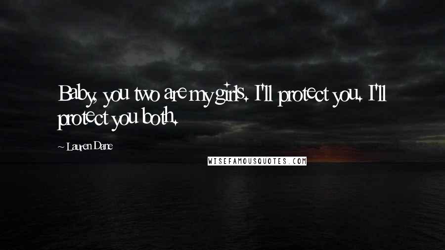 Lauren Dane Quotes: Baby, you two are my girls. I'll protect you. I'll protect you both.