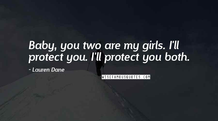 Lauren Dane Quotes: Baby, you two are my girls. I'll protect you. I'll protect you both.