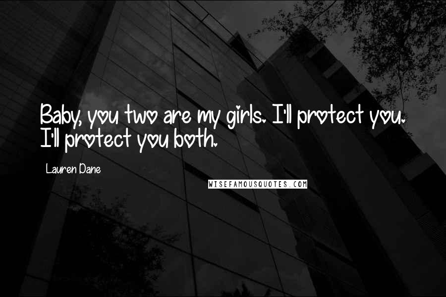 Lauren Dane Quotes: Baby, you two are my girls. I'll protect you. I'll protect you both.