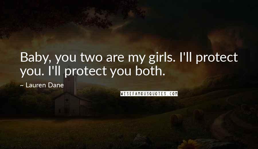 Lauren Dane Quotes: Baby, you two are my girls. I'll protect you. I'll protect you both.