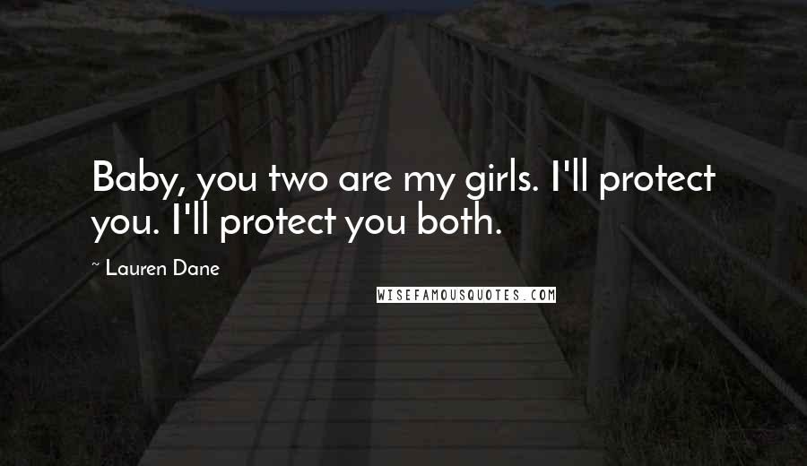 Lauren Dane Quotes: Baby, you two are my girls. I'll protect you. I'll protect you both.