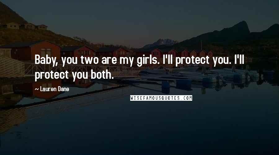 Lauren Dane Quotes: Baby, you two are my girls. I'll protect you. I'll protect you both.