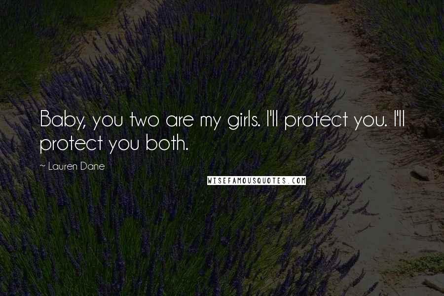 Lauren Dane Quotes: Baby, you two are my girls. I'll protect you. I'll protect you both.