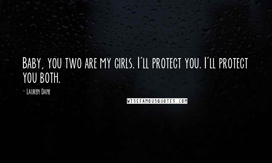 Lauren Dane Quotes: Baby, you two are my girls. I'll protect you. I'll protect you both.