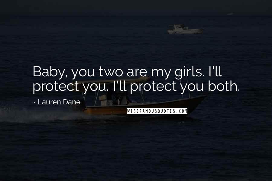 Lauren Dane Quotes: Baby, you two are my girls. I'll protect you. I'll protect you both.