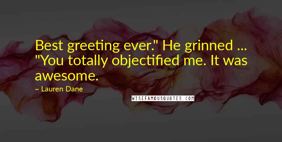 Lauren Dane Quotes: Best greeting ever." He grinned ... "You totally objectified me. It was awesome.
