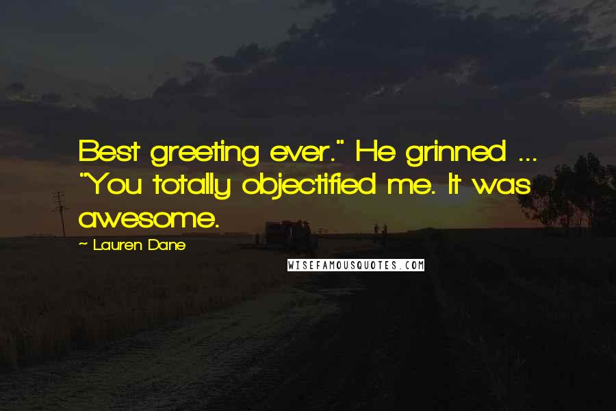 Lauren Dane Quotes: Best greeting ever." He grinned ... "You totally objectified me. It was awesome.