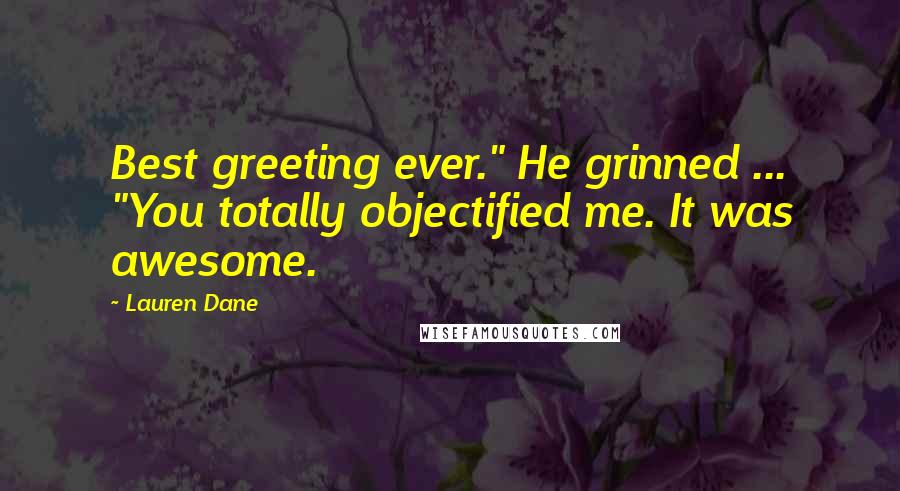 Lauren Dane Quotes: Best greeting ever." He grinned ... "You totally objectified me. It was awesome.