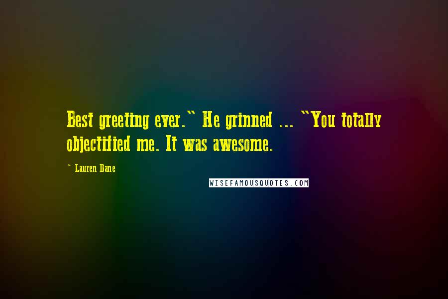 Lauren Dane Quotes: Best greeting ever." He grinned ... "You totally objectified me. It was awesome.